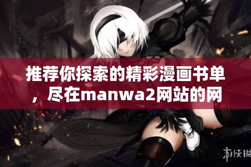 推荐你探索的精彩漫画书单，尽在manwa2网站的网页版中