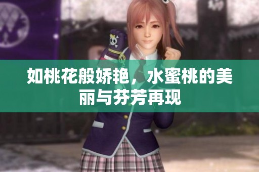 如桃花般娇艳，水蜜桃的美丽与芬芳再现