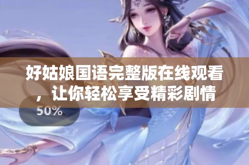 好姑娘国语完整版在线观看，让你轻松享受精彩剧情