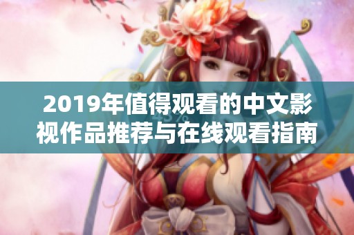 2019年值得观看的中文影视作品推荐与在线观看指南