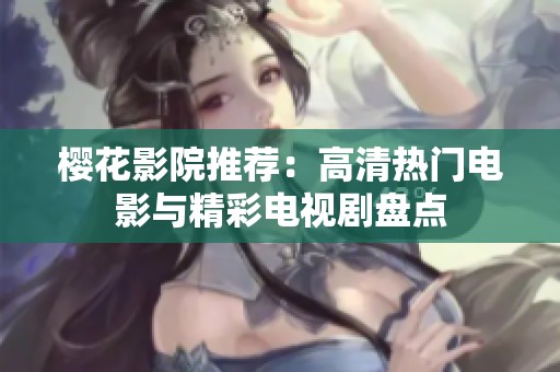 樱花影院推荐：高清热门电影与精彩电视剧盘点