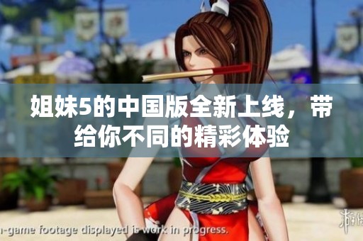姐妹5的中国版全新上线，带给你不同的精彩体验