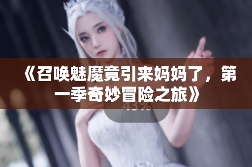 《召唤魅魔竟引来妈妈了，第一季奇妙冒险之旅》