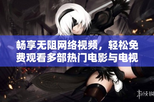畅享无阻网络视频，轻松免费观看多部热门电影与电视剧