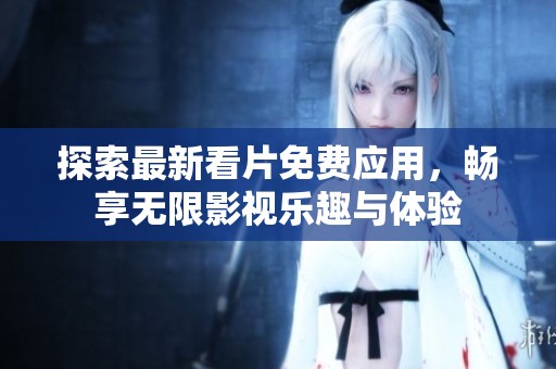 探索最新看片免费应用，畅享无限影视乐趣与体验