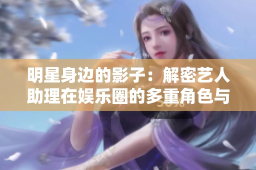 明星身边的影子：解密艺人助理在娱乐圈的多重角色与挑战