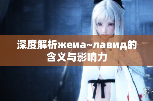 深度解析жеиа~лавид的含义与影响力