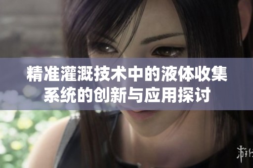精准灌溉技术中的液体收集系统的创新与应用探讨