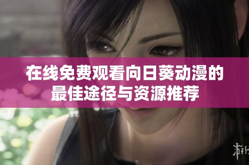 在线免费观看向日葵动漫的最佳途径与资源推荐