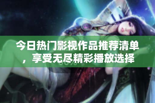 今日热门影视作品推荐清单，享受无尽精彩播放选择