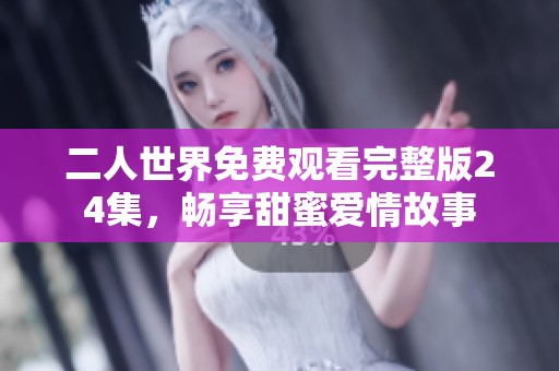 二人世界免费观看完整版24集，畅享甜蜜爱情故事