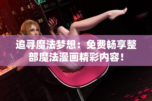 追寻魔法梦想：免费畅享整部魔法漫画精彩内容！