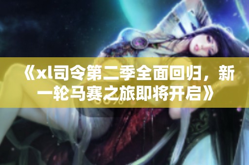 《xl司令第二季全面回归，新一轮马赛之旅即将开启》