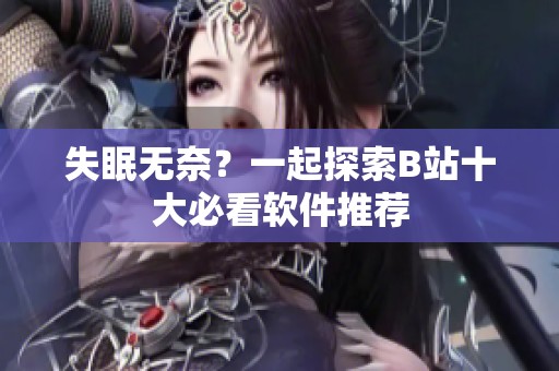 失眠无奈？一起探索B站十大必看软件推荐