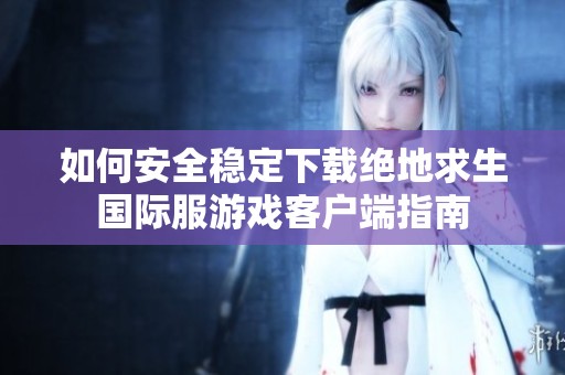 如何安全稳定下载绝地求生国际服游戏客户端指南