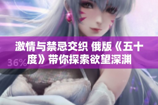 激情与禁忌交织 俄版《五十度》带你探索欲望深渊