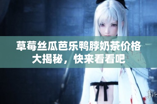 草莓丝瓜芭乐鸭脖奶茶价格大揭秘，快来看看吧