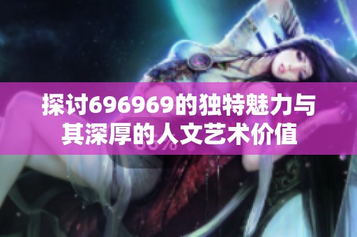 探讨696969的独特魅力与其深厚的人文艺术价值