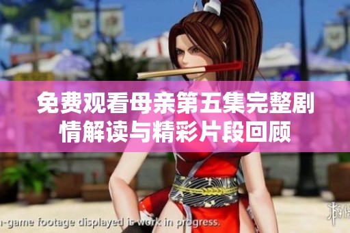 免费观看母亲第五集完整剧情解读与精彩片段回顾