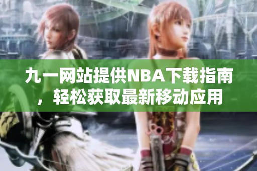 九一网站提供NBA下载指南，轻松获取最新移动应用