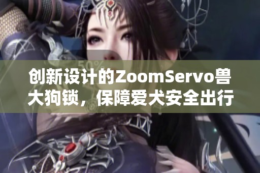 创新设计的ZoomServo兽大狗锁，保障爱犬安全出行