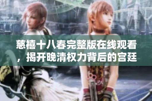 慈禧十八春完整版在线观看，揭开晚清权力背后的宫廷故事