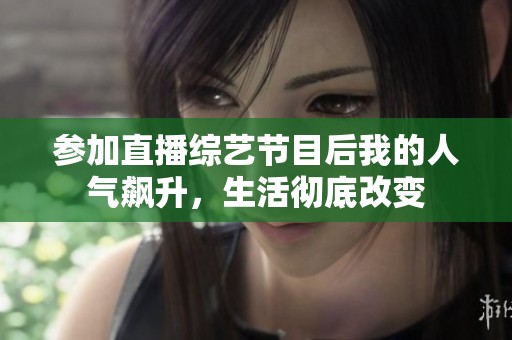参加直播综艺节目后我的人气飙升，生活彻底改变