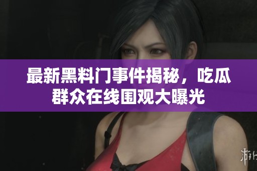 最新黑料门事件揭秘，吃瓜群众在线围观大曝光