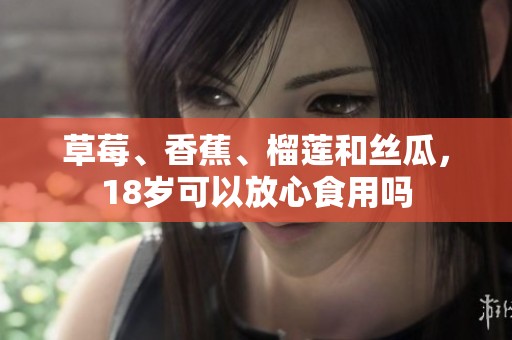 草莓、香蕉、榴莲和丝瓜，18岁可以放心食用吗