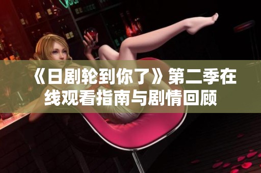 《日剧轮到你了》第二季在线观看指南与剧情回顾