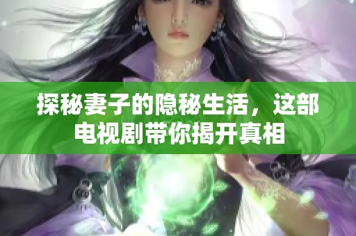 探秘妻子的隐秘生活，这部电视剧带你揭开真相