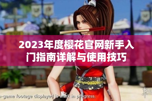 2023年度樱花官网新手入门指南详解与使用技巧