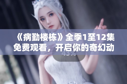 《病勤楼栋》全季1至12集免费观看，开启你的奇幻动画之旅
