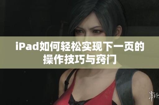 iPad如何轻松实现下一页的操作技巧与窍门
