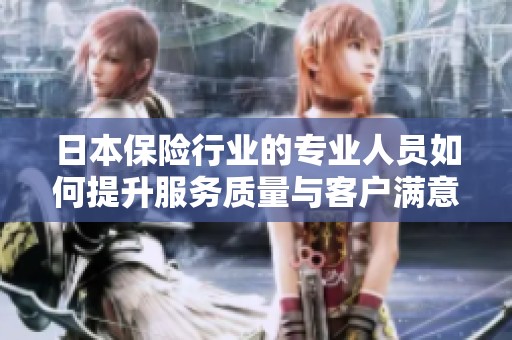 日本保险行业的专业人员如何提升服务质量与客户满意度