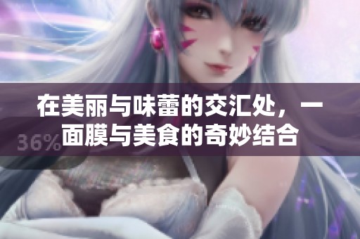 在美丽与味蕾的交汇处，一面膜与美食的奇妙结合