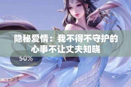 隐秘爱情：我不得不守护的心事不让丈夫知晓