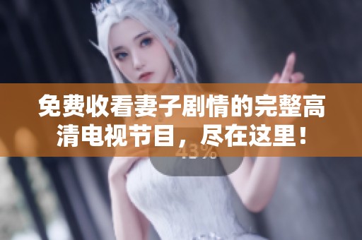 免费收看妻子剧情的完整高清电视节目，尽在这里！
