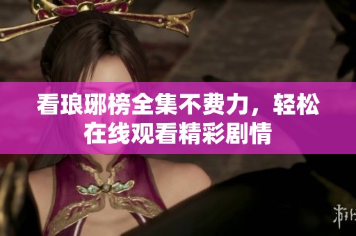 看琅琊榜全集不费力，轻松在线观看精彩剧情