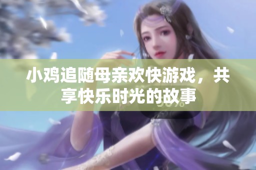 小鸡追随母亲欢快游戏，共享快乐时光的故事