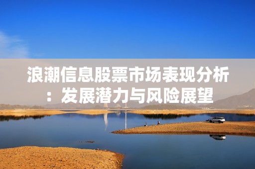 浪潮信息股票市场表现分析：发展潜力与风险展望