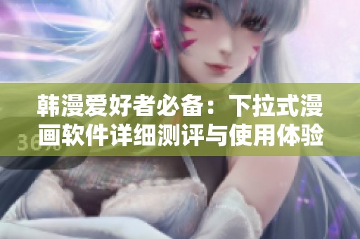韩漫爱好者必备：下拉式漫画软件详细测评与使用体验