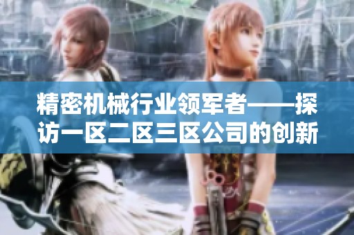 精密机械行业领军者——探访一区二区三区公司的创新之路