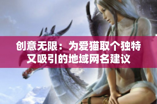 创意无限：为爱猫取个独特又吸引的地域网名建议