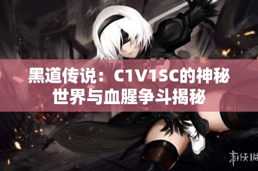 黑道传说：C1V1SC的神秘世界与血腥争斗揭秘