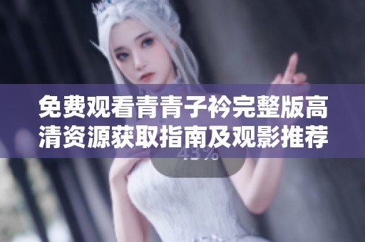 免费观看青青子衿完整版高清资源获取指南及观影推荐