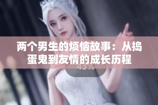 两个男生的烦恼故事：从捣蛋鬼到友情的成长历程