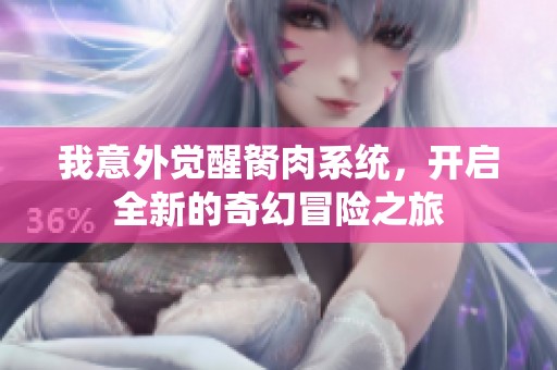 我意外觉醒胬肉系统，开启全新的奇幻冒险之旅