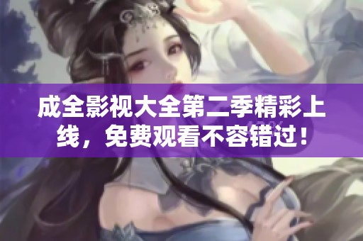 成全影视大全第二季精彩上线，免费观看不容错过！