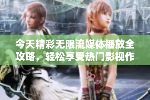 今天精彩无限流媒体播放全攻略，轻松享受热门影视作品